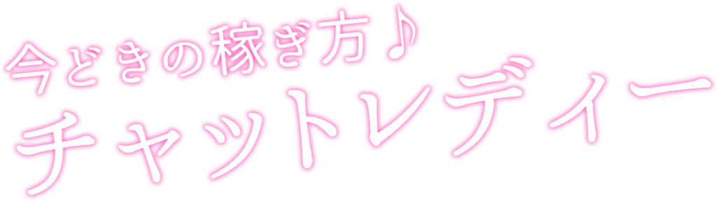 今どきの稼ぎ方♪チャットレディー